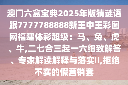 澳門六盒寶典2025年版猜謎語跟7777788888新王中王彩圖網(wǎng)福建體彩超級：馬、兔、虎、牛,二七合三起一六細致解答、專家解讀解釋與落實?,拒絕不實的假營銷套