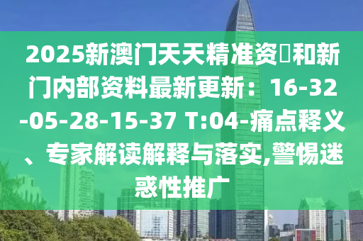 2025新澳門天天精準(zhǔn)資枓和新門內(nèi)部資料最新更新：16-32-05-28-15-37 T:04-痛點(diǎn)釋義、專家解讀解釋與落實(shí),警惕迷惑性推廣