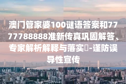 澳門管家婆100謎語(yǔ)答案和7777788888準(zhǔn)新傳真鞏固解答、專家解析解釋與落實(shí)?-謹(jǐn)防誤導(dǎo)性宣傳