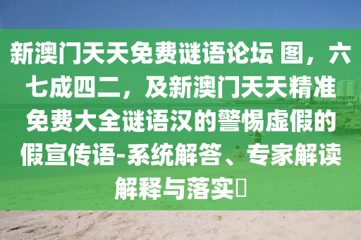 新澳門天天免費(fèi)謎語論壇 圖，六七成四二，及新澳門天天精準(zhǔn)免費(fèi)大全謎語漢的警惕虛假的假宣傳語-系統(tǒng)解答、專家解讀解釋與落實(shí)?