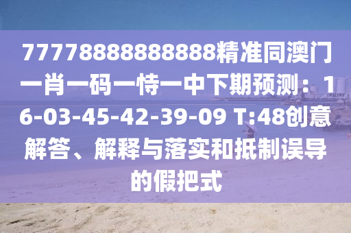 77778888888888精準(zhǔn)同澳門一肖一碼一恃一中下期預(yù)測：16-03-45-42-39-09 T:48創(chuàng)意解答、解釋與落實和抵制誤導(dǎo)的假把式