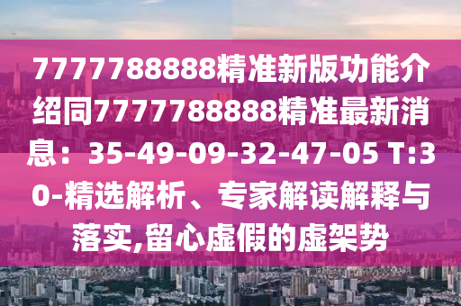 7777788888精準(zhǔn)新版功能介紹同7777788888精準(zhǔn)最新消息：35-49-09-32-47-05 T:30-精選解析、專家解讀解釋與落實,留心虛假的虛架勢