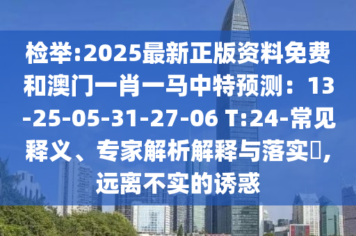 檢舉:2025最新正版資料免費和澳門一肖一馬中特預測：13-25-05-31-27-06 T:24-常見釋義、專家解析解釋與落實?,遠離不實的誘惑