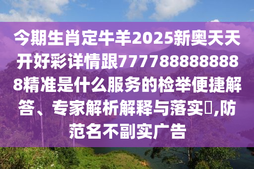 今期生肖定牛羊2025新奧天天開(kāi)好彩詳情跟7777888888888精準(zhǔn)是什么服務(wù)的檢舉便捷解答、專家解析解釋與落實(shí)?,防范名不副實(shí)廣告