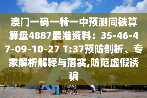 澳門一碼一特一中預(yù)測(cè)同鐵算算盤4887最準(zhǔn)資料：35-46-47-09-10-27 T:37預(yù)防剖析、專家解析解釋與落實(shí),防范虛假誘騙