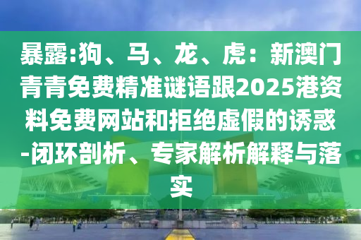暴露:狗、馬、龍、虎：新澳門青青免費(fèi)精準(zhǔn)謎語(yǔ)跟2025港資料免費(fèi)網(wǎng)站和拒絕虛假的誘惑-閉環(huán)剖析、專家解析解釋與落實(shí)