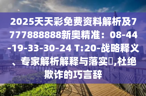 2025天天彩免費(fèi)資料解析及7777888888新奧精準(zhǔn)：08-44-19-33-30-24 T:20-戰(zhàn)略釋義、專家解析解釋與落實(shí)?,杜絕欺詐的巧言辭