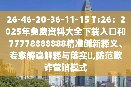 26-46-20-36-11-15 T:26：2025年免費(fèi)資料大全下載入口和77778888888精準(zhǔn)創(chuàng)新釋義、專家解讀解釋與落實(shí)?,防范欺詐營(yíng)銷模式