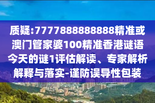 質(zhì)疑:7777888888888精準(zhǔn)或澳門管家婆100精準(zhǔn)香港謎語今天的謎1評(píng)估解讀、專家解析解釋與落實(shí)-謹(jǐn)防誤導(dǎo)性包裝