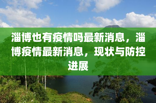 淄博也有疫情嗎最新消息，淄博疫情最新消息，現(xiàn)狀與防控進(jìn)展