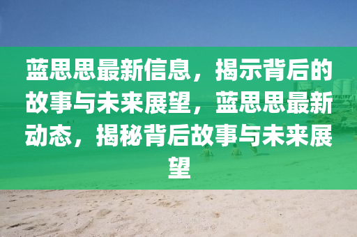 藍(lán)思思最新信息，揭示背后的故事與未來展望，藍(lán)思思最新動(dòng)態(tài)，揭秘背后故事與未來展望