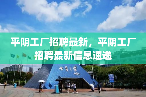 平陰工廠招聘最新，平陰工廠招聘最新信息速遞