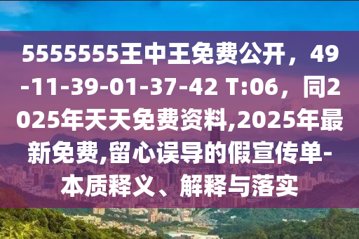 5555555王中王免費公開，49-11-39-01-37-42 T:06，同2025年天天免費資料,2025年最新免費,留心誤導(dǎo)的假宣傳單-本質(zhì)釋義、解釋與落實