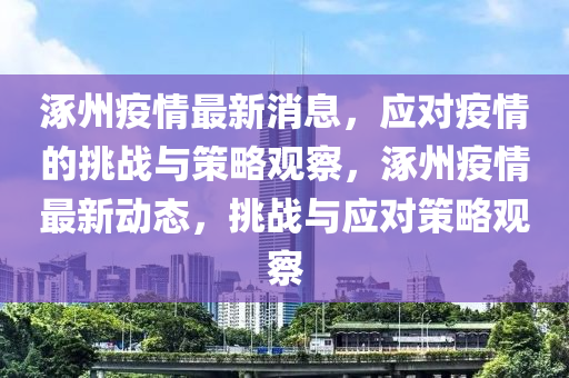 涿州疫情最新消息，應(yīng)對(duì)疫情的挑戰(zhàn)與策略觀察，涿州疫情最新動(dòng)態(tài)，挑戰(zhàn)與應(yīng)對(duì)策略觀察