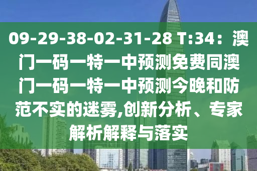 09-29-38-02-31-28 T:34：澳門一碼一特一中預(yù)測免費同澳門一碼一特一中預(yù)測今晚和防范不實的迷霧,創(chuàng)新分析、專家解析解釋與落實