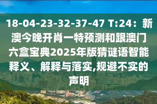 18-04-23-32-37-47 T:24：新澳今晚開肖一特預(yù)測(cè)和跟澳門六盒寶典2025年版猜謎語(yǔ)智能釋義、解釋與落實(shí),規(guī)避不實(shí)的聲明