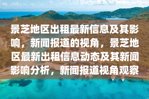 景芝地區(qū)出租最新信息及其影響，新聞報(bào)道的視角，景芝地區(qū)最新出租信息動(dòng)態(tài)及其新聞?dòng)绊懛治觯侣剤?bào)道視角觀察