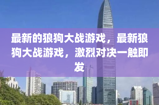 最新的狼狗大戰(zhàn)游戲，最新狼狗大戰(zhàn)游戲，激烈對(duì)決一觸即發(fā)