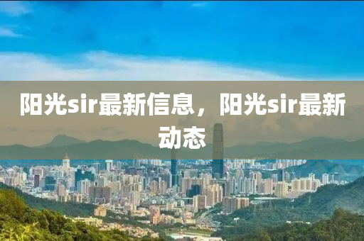 陽光sir最新信息，陽光sir最新動態(tài)