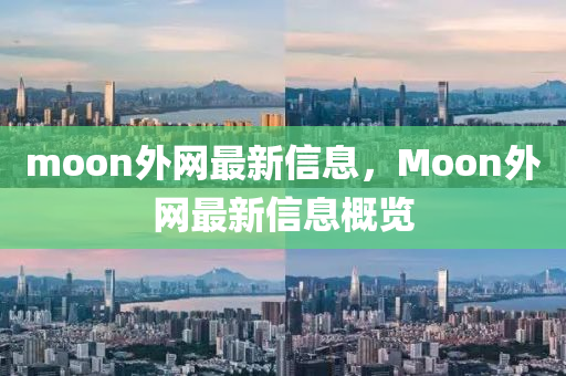 moon外網(wǎng)最新信息，Moon外網(wǎng)最新信息概覽