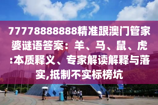 77778888888精準(zhǔn)跟澳門管家婆謎語答案：羊、馬、鼠、虎:本質(zhì)釋義、專家解讀解釋與落實(shí),抵制不實(shí)標(biāo)榜坑