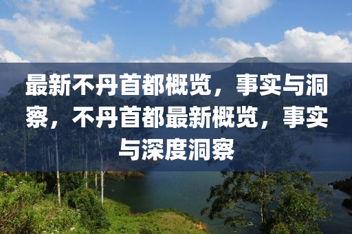 最新不丹首都概覽，事實(shí)與洞察，不丹首都最新概覽，事實(shí)與深度洞察