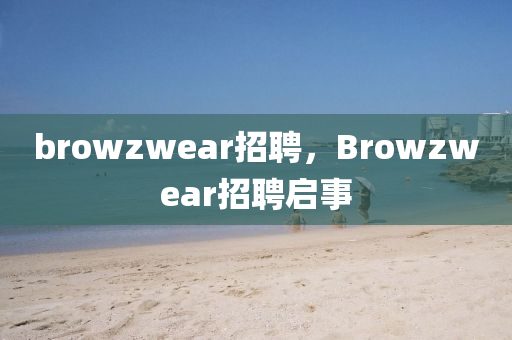 browzwear招聘，Browzwear招聘啟事