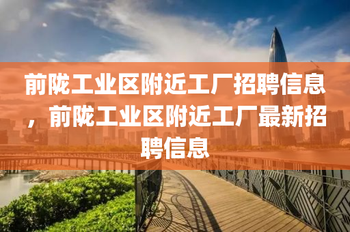前隴工業(yè)區(qū)附近工廠招聘信息，前隴工業(yè)區(qū)附近工廠最新招聘信息