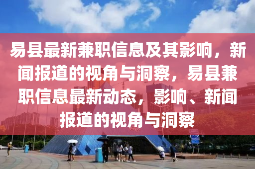 易縣最新兼職信息及其影響，新聞報道的視角與洞察，易縣兼職信息最新動態(tài)，影響、新聞報道的視角與洞察