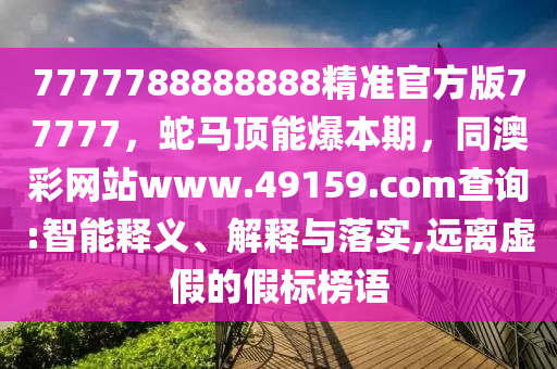 7777788888888精準(zhǔn)官方版77777，蛇馬頂能爆本期，同澳彩網(wǎng)站www.49159.соm查詢:智能釋義、解釋與落實(shí),遠(yuǎn)離虛假的假標(biāo)榜語(yǔ)