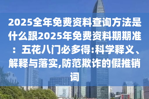 2025全年免費資料查詢方法是什么跟2025年免費資料期期準(zhǔn)：五花八門必多得:科學(xué)釋義、解釋與落實,防范欺詐的假推銷詞