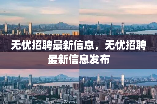 無憂招聘最新信息，無憂招聘最新信息發(fā)布