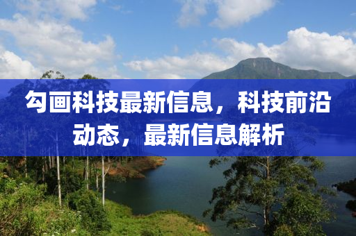 勾畫科技最新信息，科技前沿動(dòng)態(tài)，最新信息解析