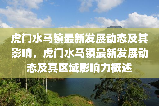 虎門水馬鎮(zhèn)最新發(fā)展動(dòng)態(tài)及其影響，虎門水馬鎮(zhèn)最新發(fā)展動(dòng)態(tài)及其區(qū)域影響力概述