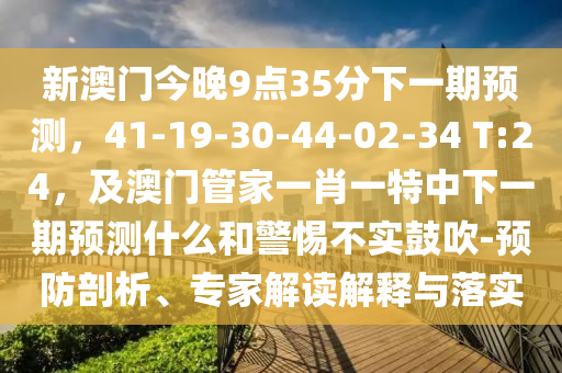 新澳門今晚9點35分下一期預測，41-19-30-44-02-34 T:24，及澳門管家一肖一特中下一期預測什么和警惕不實鼓吹-預防剖析、專家解讀解釋與落實