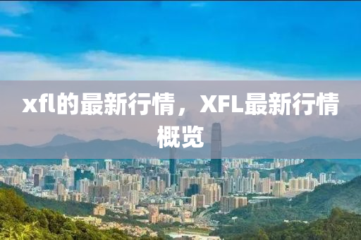 xfl的最新行情，XFL最新行情概覽