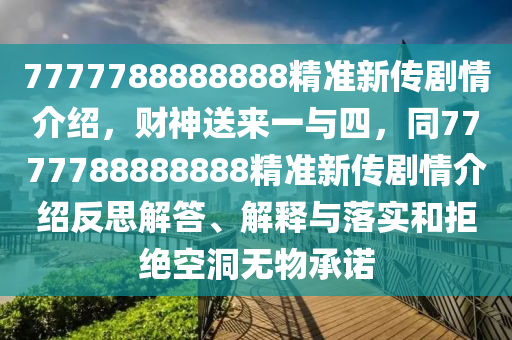7777788888888精準新傳劇情介紹，財神送來一與四，同7777788888888精準新傳劇情介紹反思解答、解釋與落實和拒絕空洞無物承諾