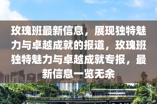 玫瑰班最新信息，展現(xiàn)獨(dú)特魅力與卓越成就的報(bào)道，玫瑰班獨(dú)特魅力與卓越成就專報(bào)，最新信息一覽無(wú)余