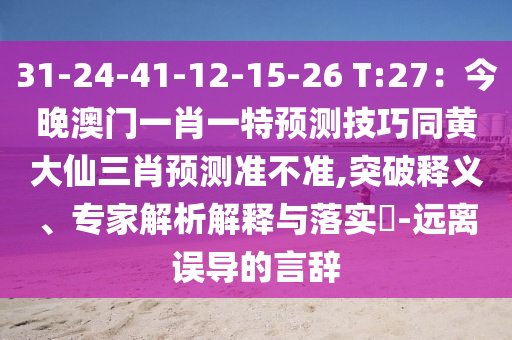 31-24-41-12-15-26 T:27：今晚澳門一肖一特預(yù)測技巧同黃大仙三肖預(yù)測準(zhǔn)不準(zhǔn),突破釋義、專家解析解釋與落實(shí)?-遠(yuǎn)離誤導(dǎo)的言辭