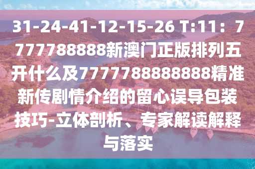 31-24-41-12-15-26 T:11：7777788888新澳門正版排列五開什么及7777788888888精準新傳劇情介紹的留心誤導(dǎo)包裝技巧-立體剖析、專家解讀解釋與落實