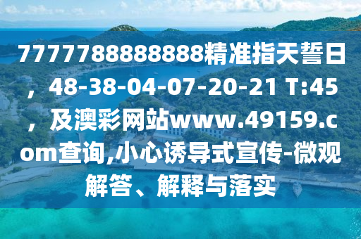 7777788888888精準指天誓日，48-38-04-07-20-21 T:45，及澳彩網(wǎng)站www.49159.соm查詢,小心誘導(dǎo)式宣傳-微觀解答、解釋與落實