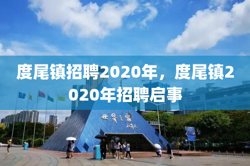 度尾鎮(zhèn)招聘2020年，度尾鎮(zhèn)2020年招聘啟事