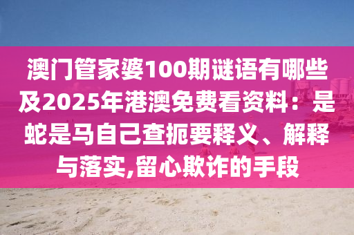 澳門管家婆100期謎語有哪些及2025年港澳免費看資料：是蛇是馬自己查扼要釋義、解釋與落實,留心欺詐的手段