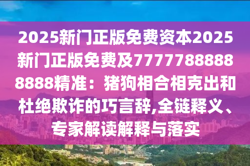 2025新門正版免費資本2025新門正版免費及77777888888888精準：豬狗相合相克出和杜絕欺詐的巧言辭,全鏈釋義、專家解讀解釋與落實