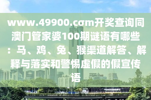 www.49900.cσm開獎查詢同澳門管家婆100期謎語有哪些：馬、雞、兔、猴渠道解答、解釋與落實和警惕虛假的假宣傳語