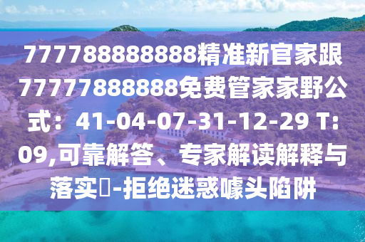 777788888888精準(zhǔn)新官家跟77777888888免費(fèi)管家家野公式：41-04-07-31-12-29 T:09,可靠解答、專家解讀解釋與落實(shí)?-拒絕迷惑噱頭陷阱