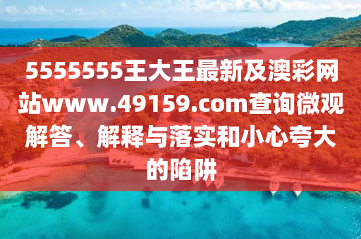 5555555王大王最新及澳彩網(wǎng)站www.49159.соm查詢微觀解答、解釋與落實(shí)和小心夸大的陷阱