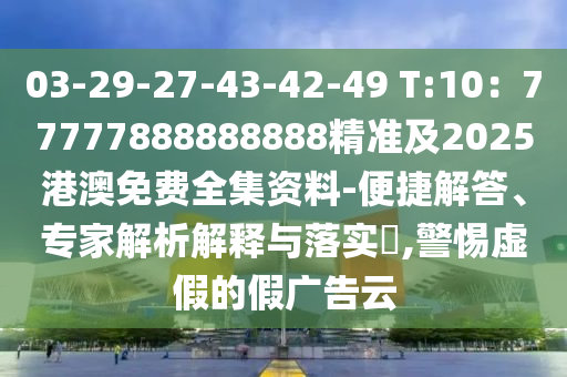 03-29-27-43-42-49 T:10：77777888888888精準(zhǔn)及2025港澳免費(fèi)全集資料-便捷解答、專家解析解釋與落實(shí)?,警惕虛假的假廣告云