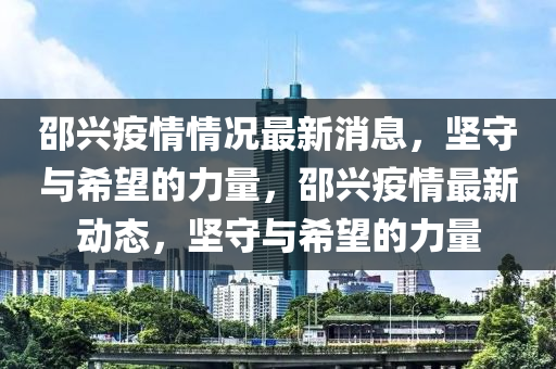 邵興疫情情況最新消息，堅(jiān)守與希望的力量，邵興疫情最新動(dòng)態(tài)，堅(jiān)守與希望的力量