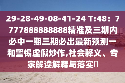 29-28-49-08-41-24 T:48：7777888888888精準(zhǔn)及三期內(nèi)必中一期三期必出最新預(yù)測一和警惕虛假炒作,社會釋義、專家解讀解釋與落實(shí)?